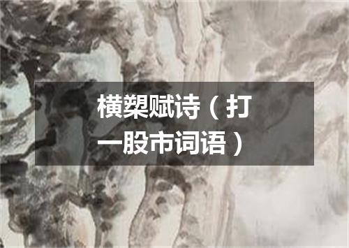 横槊赋诗（打一股市词语）