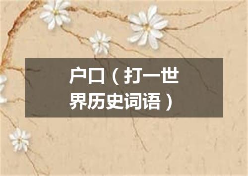 户口（打一世界历史词语）