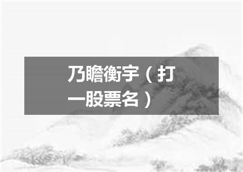 乃瞻衡宇（打一股票名）