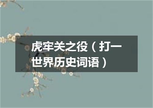 虎牢关之役（打一世界历史词语）