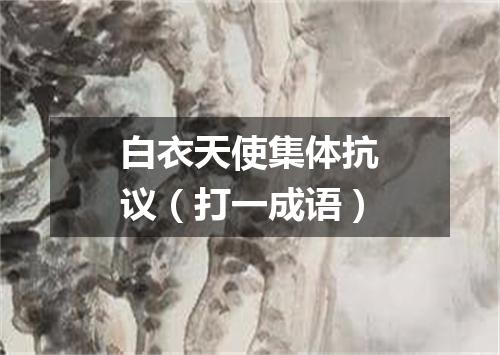 白衣天使集体抗议（打一成语）