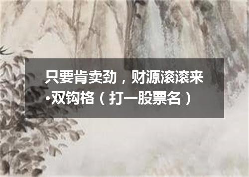 只要肯卖劲，财源滚滚来·双钩格（打一股票名）