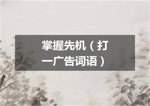掌握先机（打一广告词语）