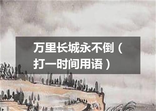 万里长城永不倒（打一时间用语）