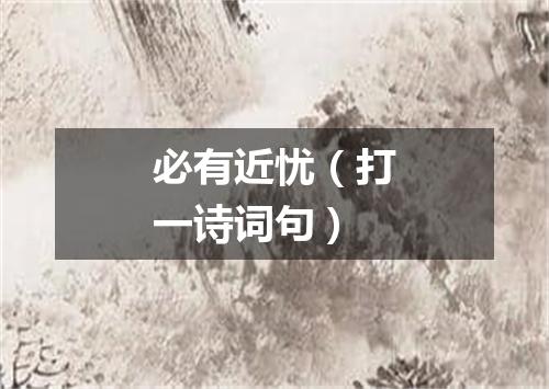 必有近忧（打一诗词句）