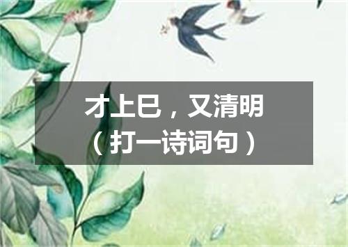 才上巳，又清明（打一诗词句）