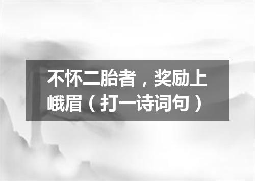 不怀二胎者，奖励上峨眉（打一诗词句）