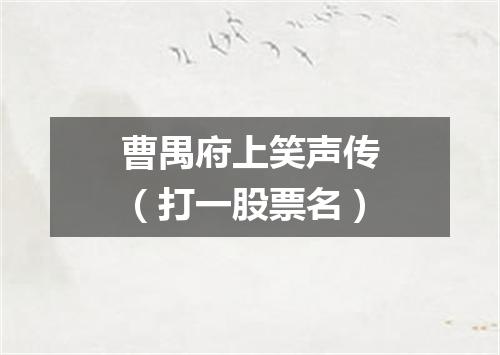 曹禺府上笑声传（打一股票名）