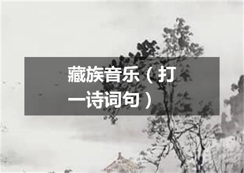 藏族音乐（打一诗词句）
