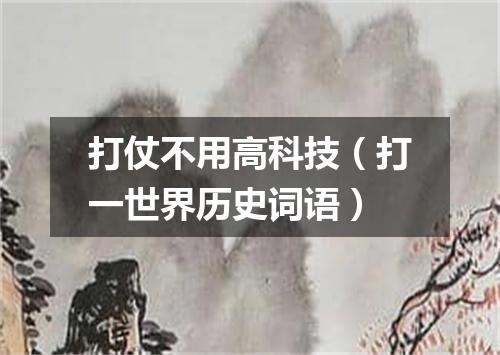 打仗不用高科技（打一世界历史词语）