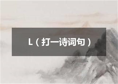 L（打一诗词句）
