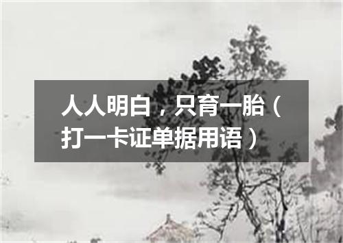 人人明白，只育一胎（打一卡证单据用语）