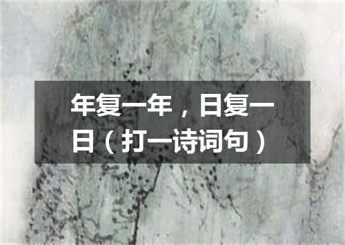 年复一年，日复一日（打一诗词句）