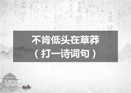 不肯低头在草莽（打一诗词句）
