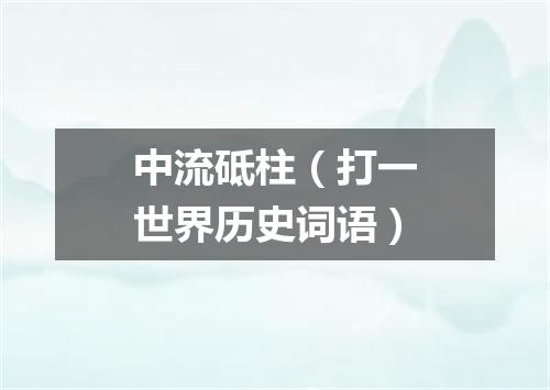 中流砥柱（打一世界历史词语）