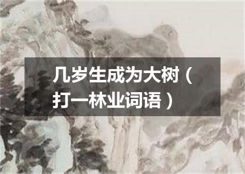 几岁生成为大树（打一林业词语）