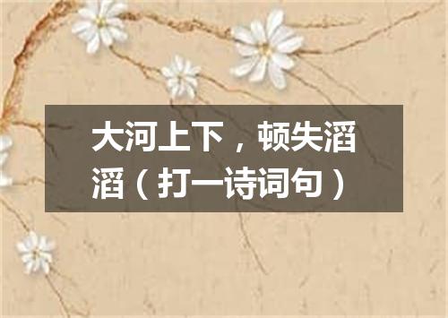 大河上下，顿失滔滔（打一诗词句）