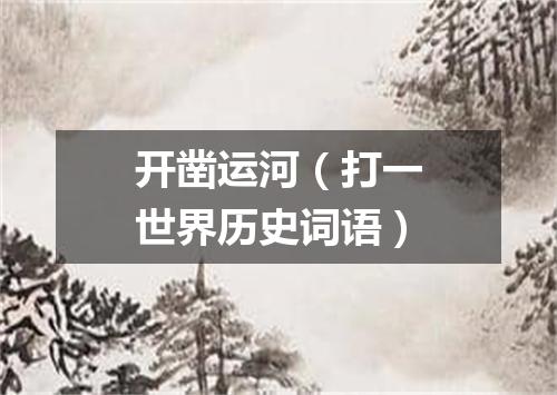 开凿运河（打一世界历史词语）