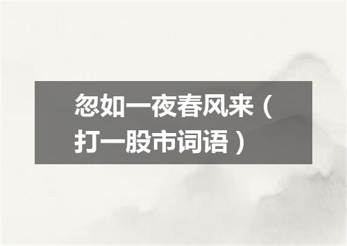 忽如一夜春风来（打一股市词语）
