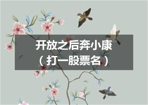 开放之后奔小康（打一股票名）