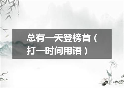 总有一天登榜首（打一时间用语）
