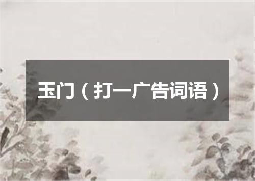 玉门（打一广告词语）