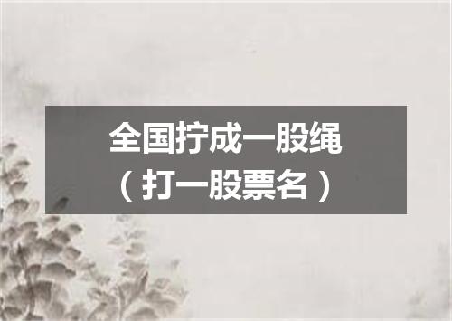 全国拧成一股绳（打一股票名）