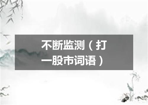 不断监测（打一股市词语）