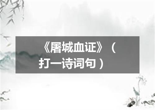 《屠城血证》（打一诗词句）