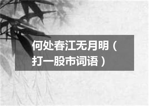 何处春江无月明（打一股市词语）