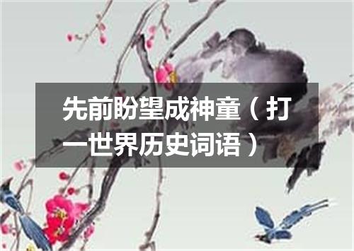 先前盼望成神童（打一世界历史词语）
