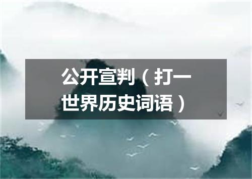 公开宣判（打一世界历史词语）
