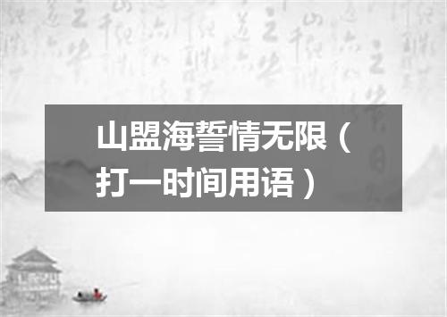 山盟海誓情无限（打一时间用语）