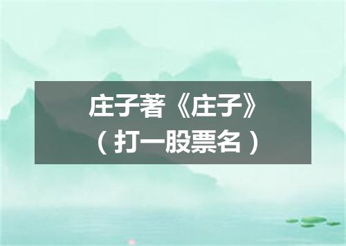 庄子著《庄子》（打一股票名）