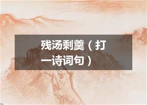残汤剩羹（打一诗词句）