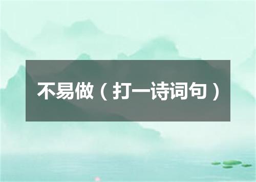 不易做（打一诗词句）