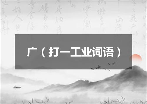广（打一工业词语）