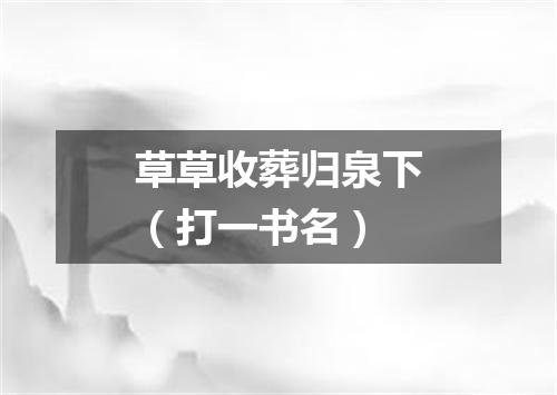草草收葬归泉下（打一书名）