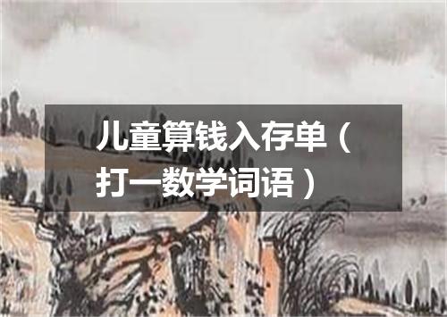 儿童算钱入存单（打一数学词语）