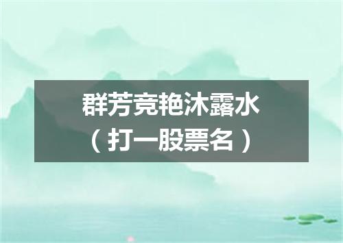 群芳竞艳沐露水（打一股票名）