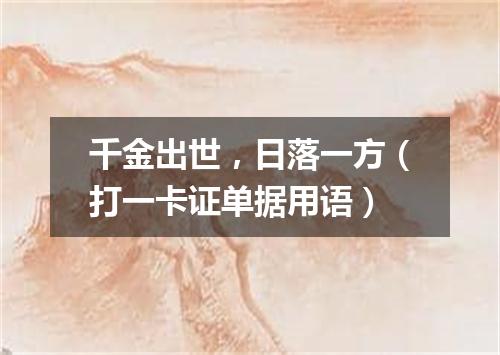 千金出世，日落一方（打一卡证单据用语）