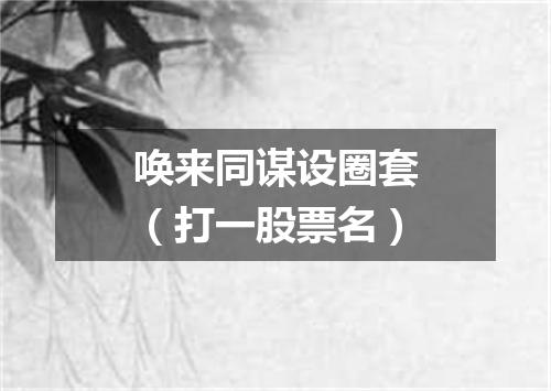 唤来同谋设圈套（打一股票名）