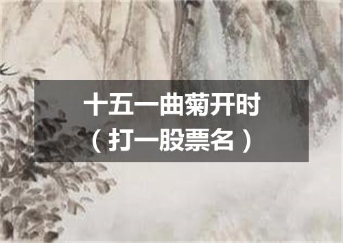 十五一曲菊开时（打一股票名）