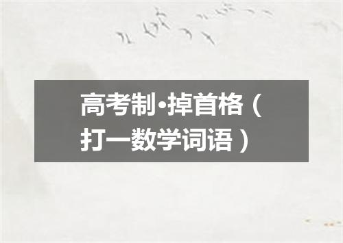 高考制·掉首格（打一数学词语）