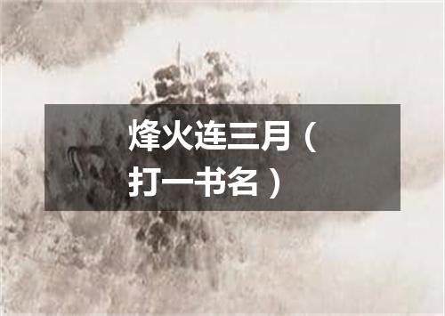 烽火连三月（打一书名）