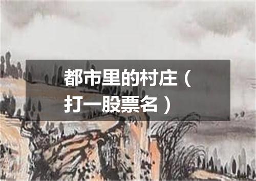 都市里的村庄（打一股票名）