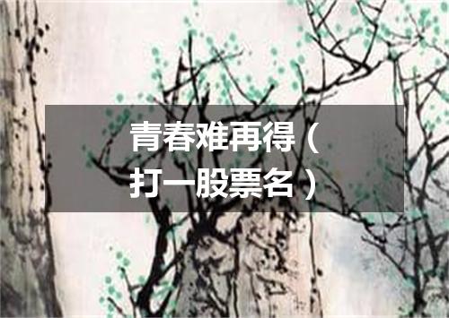 青春难再得（打一股票名）