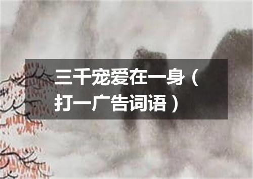 三千宠爱在一身（打一广告词语）