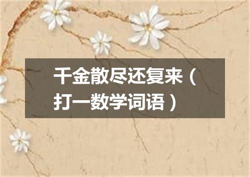 千金散尽还复来（打一数学词语）