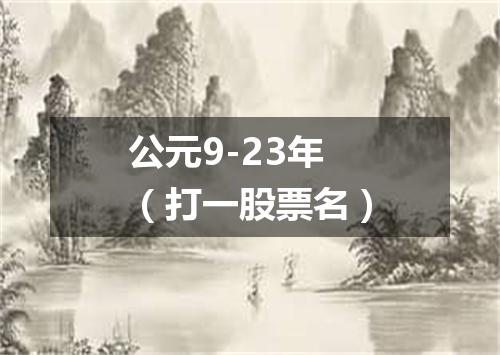 公元9-23年（打一股票名）